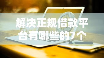 解决正规借款平台有哪些的7个现在平台可以借钱分享
