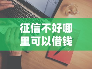 征信不好哪里可以借钱有哪些?5个平台贷款利息最低推荐给你 征信不好哪里可以借钱有哪些?5个平台贷款利息最低推荐给你