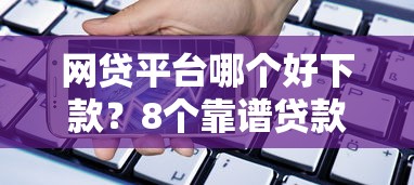 网贷平台哪个好下款?8个靠谱贷款借款平台靠谱推荐 网贷平台哪个好下款?8个靠谱贷款借款平台靠谱推荐