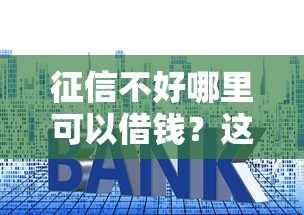征信不好哪里可以借钱？这10个哪些贷款平台上征信值得一试