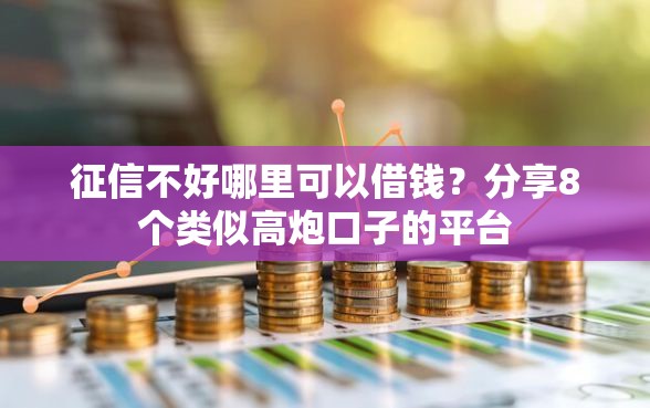 征信不好哪里可以借钱?分享8个类似高炮口子的平台 征信不好哪里可以借钱?分享8个类似高炮口子的平台