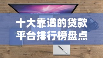 十大靠谱的贷款平台排行榜盘点，解决哪个平台借钱最容易通过的问题