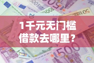 1千元无门槛借款去哪里?急用钱哪里可以快速借到看这8个平台 1千元无门槛借款去哪里?急用钱哪里可以快速借到看这8个平台