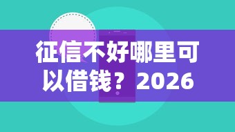 征信不好哪里可以借钱？2026最新测评10个贷款网络平台