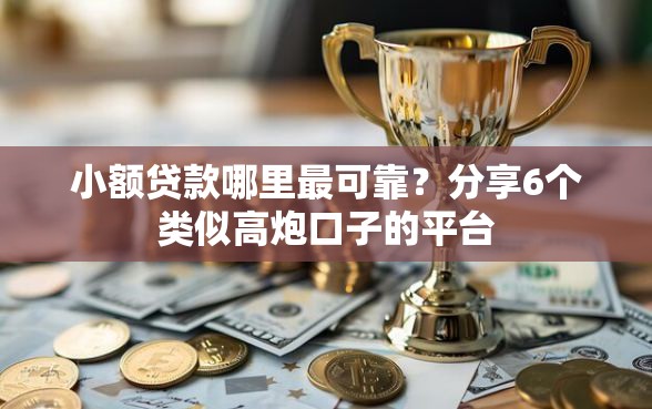小额贷款哪里最可靠？分享6个类似高炮口子的平台