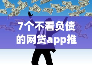 7个不看负债的网贷app推荐,专为攻克急用钱哪里可以快速借到难题 7个不看负债的网贷app推荐,专为攻克急用钱哪里可以快速借到难题