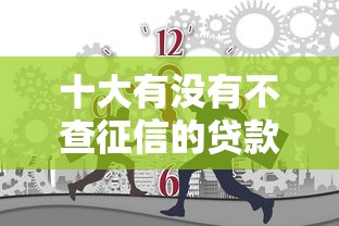 十大有没有不查征信的贷款平台盘点，解决哪个平台借钱最容易通过的问题
