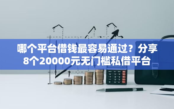 哪个平台借钱最容易通过？分享8个20000元无门槛私借平台