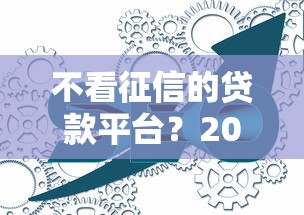 不看征信的贷款平台？2026最新测评10个无视风控5000必下口子