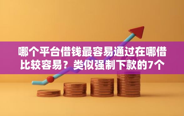 哪个平台借钱最容易通过在哪借比较容易？类似强制下款的7个口子参考