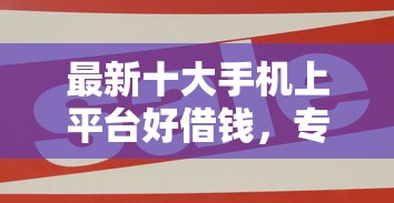 最新十大手机上平台好借钱，专治网贷平台哪个好下款