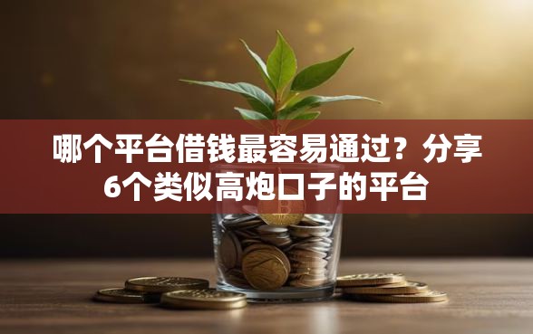 哪个平台借钱最容易通过?分享6个类似高炮口子的平台 哪个平台借钱最容易通过?分享6个类似高炮口子的平台