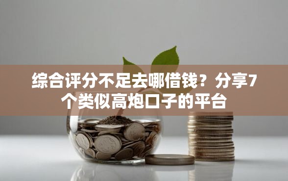 综合评分不足去哪借钱?分享7个类似高炮口子的平台 综合评分不足去哪借钱?分享7个类似高炮口子的平台