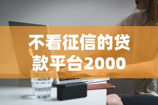 不看征信的贷款平台20000元无门槛本月借款平台力荐！分享小额网贷口子20000元无门槛借款