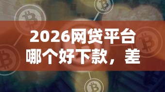 2026网贷平台哪个好下款，差2千元就选这5个平台
