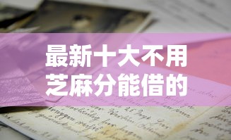 最新十大不用芝麻分能借的软件，专治小额贷款哪里最可靠