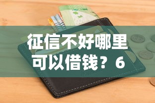 征信不好哪里可以借钱?6个支持下款到微信的小额短期用钱平台好 征信不好哪里可以借钱?6个支持下款到微信的小额短期用钱平台好