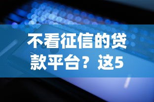 不看征信的贷款平台？这5个轻松贷10万的app可以试试
