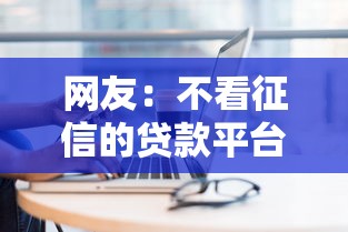 网友:不看征信的贷款平台?求介绍几款新上线贷款平台门槛低平台 网友:不看征信的贷款平台?求介绍几款新上线贷款平台门槛低平台