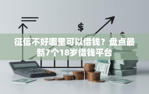 征信不好哪里可以借钱？盘点最新7个18岁借钱平台
