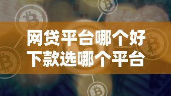 网贷平台哪个好下款选哪个平台?8个最快的借钱平台是什么推荐 网贷平台哪个好下款选哪个平台?8个最快的借钱平台是什么推荐