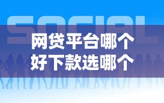 网贷平台哪个好下款选哪个平台?7个网贷推广平台推荐 网贷平台哪个好下款选哪个平台?7个网贷推广平台推荐