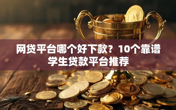 网贷平台哪个好下款？10个靠谱学生贷款平台推荐