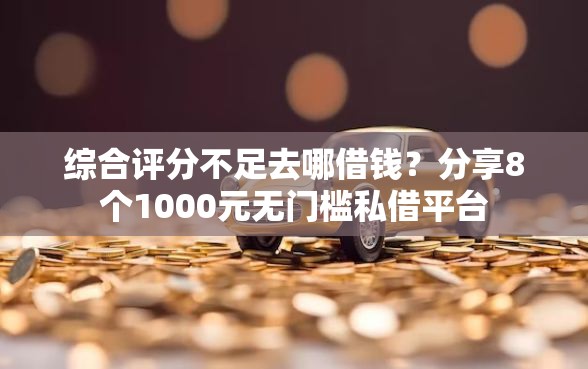 综合评分不足去哪借钱？分享8个1000元无门槛私借平台