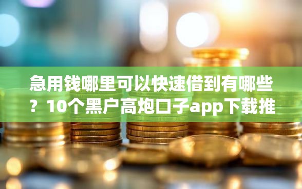 急用钱哪里可以快速借到有哪些?10个黑户高炮口子app下载推荐给你 急用钱哪里可以快速借到有哪些?10个黑户高炮口子app下载推荐给你