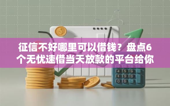 征信不好哪里可以借钱？盘点6个无忧速借当天放款的平台给你参考