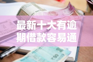 最新十大有逾期借款容易通过的软件，专治正规借款平台有哪些