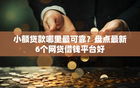 小额贷款哪里最可靠？盘点最新6个网贷借钱平台好