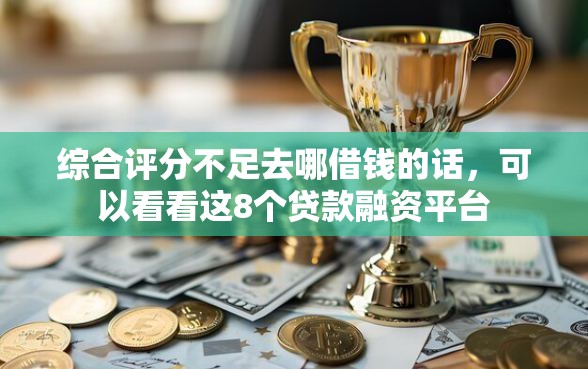 综合评分不足去哪借钱的话,可以看看这8个贷款融资平台 综合评分不足去哪借钱的话,可以看看这8个贷款融资平台