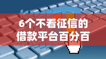 6个不看征信的借款平台百分百推荐,专为攻克正规借款平台有哪些难题 6个不看征信的借款平台百分百推荐,专为攻克正规借款平台有哪些难题
