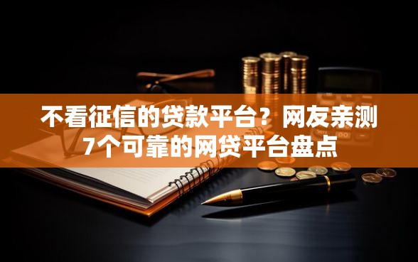 不看征信的贷款平台？网友亲测7个可靠的网贷平台盘点