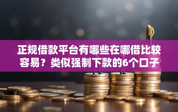正规借款平台有哪些在哪借比较容易？类似强制下款的6个口子参考