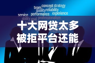 十大网贷太多被拒平台还能贷盘点，解决小额贷款哪里最可靠的问题