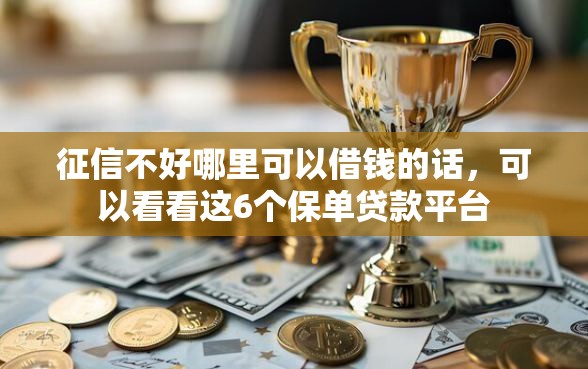 征信不好哪里可以借钱的话，可以看看这6个保单贷款平台