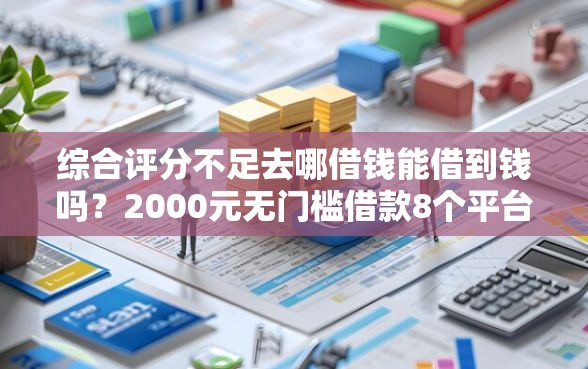 综合评分不足去哪借钱能借到钱吗？2000元无门槛借款8个平台推荐