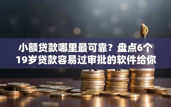 小额贷款哪里最可靠?盘点6个19岁贷款容易过审批的软件给你参考 小额贷款哪里最可靠?盘点6个19岁贷款容易过审批的软件给你参考