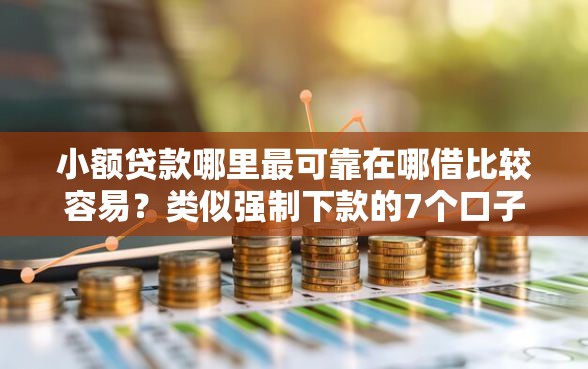 小额贷款哪里最可靠在哪借比较容易?类似强制下款的7个口子参考 小额贷款哪里最可靠在哪借比较容易?类似强制下款的7个口子参考