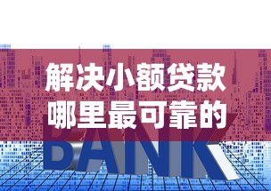 解决小额贷款哪里最可靠的5个网贷利率低的平台分享