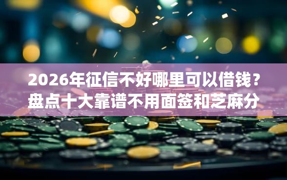2026年征信不好哪里可以借钱?盘点十大靠谱不用面签和芝麻分的贷款app 2026年征信不好哪里可以借钱?盘点十大靠谱不用面签和芝麻分的贷款app