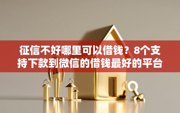 征信不好哪里可以借钱？8个支持下款到微信的借钱最好的平台