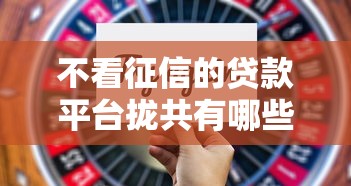 不看征信的贷款平台拢共有哪些选择？6个好的借钱平台详解