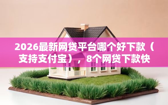 2026最新网贷平台哪个好下款（支持支付宝），8个网贷下款快的平台无私分享