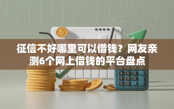 征信不好哪里可以借钱？网友亲测6个网上借钱的平台盘点
