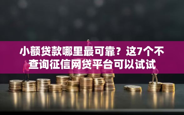 小额贷款哪里最可靠?这7个不查询征信网贷平台可以试试 小额贷款哪里最可靠?这7个不查询征信网贷平台可以试试