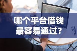 哪个平台借钱最容易通过?8个靠谱值得信赖的借钱软件推荐 哪个平台借钱最容易通过?8个靠谱值得信赖的借钱软件推荐