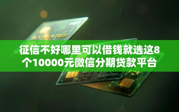 征信不好哪里可以借钱就选这8个10000元微信分期贷款平台 征信不好哪里可以借钱就选这8个10000元微信分期贷款平台